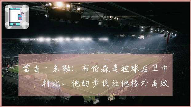 雷吉·米勒：布伦森是控球后卫中的科比，他的步伐让他格外高效