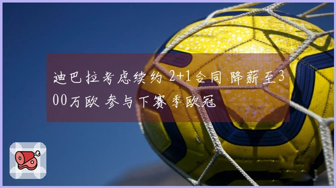 迪巴拉考虑续约 2+1合同 降薪至300万欧 参与下赛季欧冠